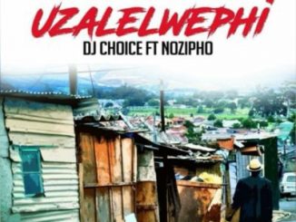 DJ Choice – Uzalelwephi ft. Nozipho