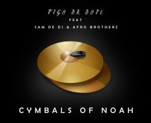 Figo Da Dope - The Cymbals of Noah Ft. Sam De DJ & Afro Brotherz