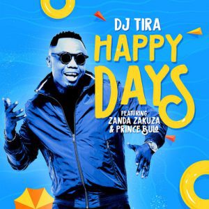 DJ Tira - Happy Days Ft. Zanda Zakuza & Prince Bulo