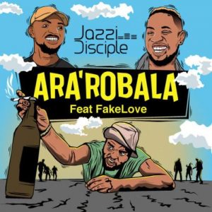 JazziDisciples – Ara’robala (Gomora flow) Ft. FakeLove