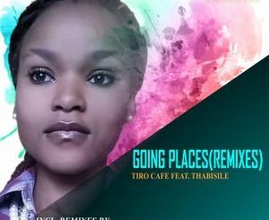 Tiro Cafe – Going Places (Remixes) Ft. Thabisile