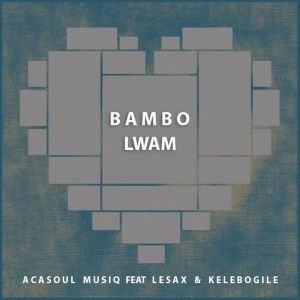 AcaSoul MusiQ - Bambo Lwam (Original Mix) Ft. Le Sax & Kelebogile