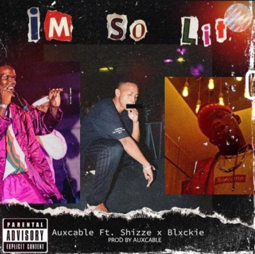 Aux Cable – I’m So Lit Ft. Shizze & Blxckie