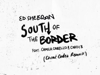 Ed Sheeran Ft. Camila Cabello & Cardi B – South Of The Border (Cheat Codes Remix)