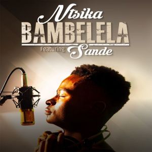 Ntsika – Bambelela Ft. Sande