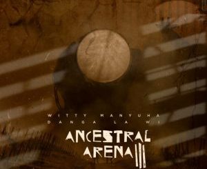 EP: Witty Manyuha – Ancestral Arena III: Danga La Wi