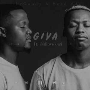 LeGoody - GIYA Ft. Indlovukazi & Seed SA