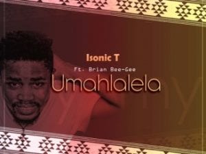 Isonic T – Umahlalela Ft. Brian Bee-Gee