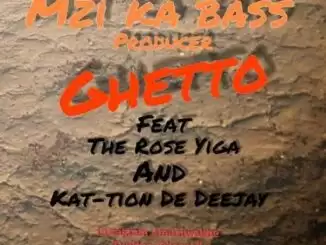 Mzi ka bass – Ghetto Ft. The Rose Higa & kat-tion De Deejay