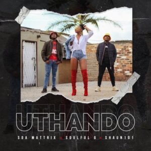 Shaun 101 – Uthando Ft. Soa Mattrix & Soulful G