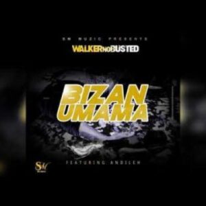 Walker no Busted – Bizan’Umama Ft. Andileh