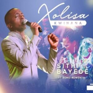 Xolisa Kwinana – Sithi Bayede Ft. Bongi Ngwenya