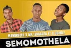 Mandrozer – Semomothela ft O Double & Mr Lekgauza