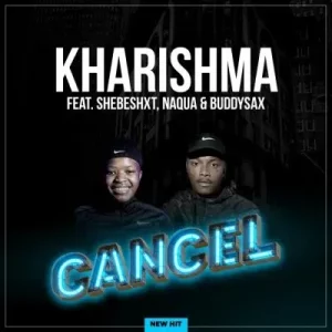 Kharishma & Naqua SA - Cancel ft Shebeshxt & Buddy Sax