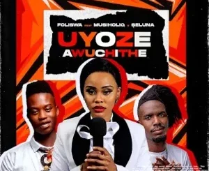 Foliswa - UYOZE AWUCHITHE ft. Musiholiq & Seluna