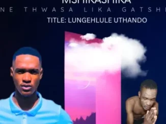 Mshikashika ne Thwasa Likagatsheni – Lungehlule Uthando (feat. IThwasa Likagatsheni & Nkosi Yabantu)